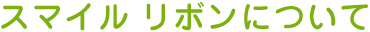 スマイル リボンについて